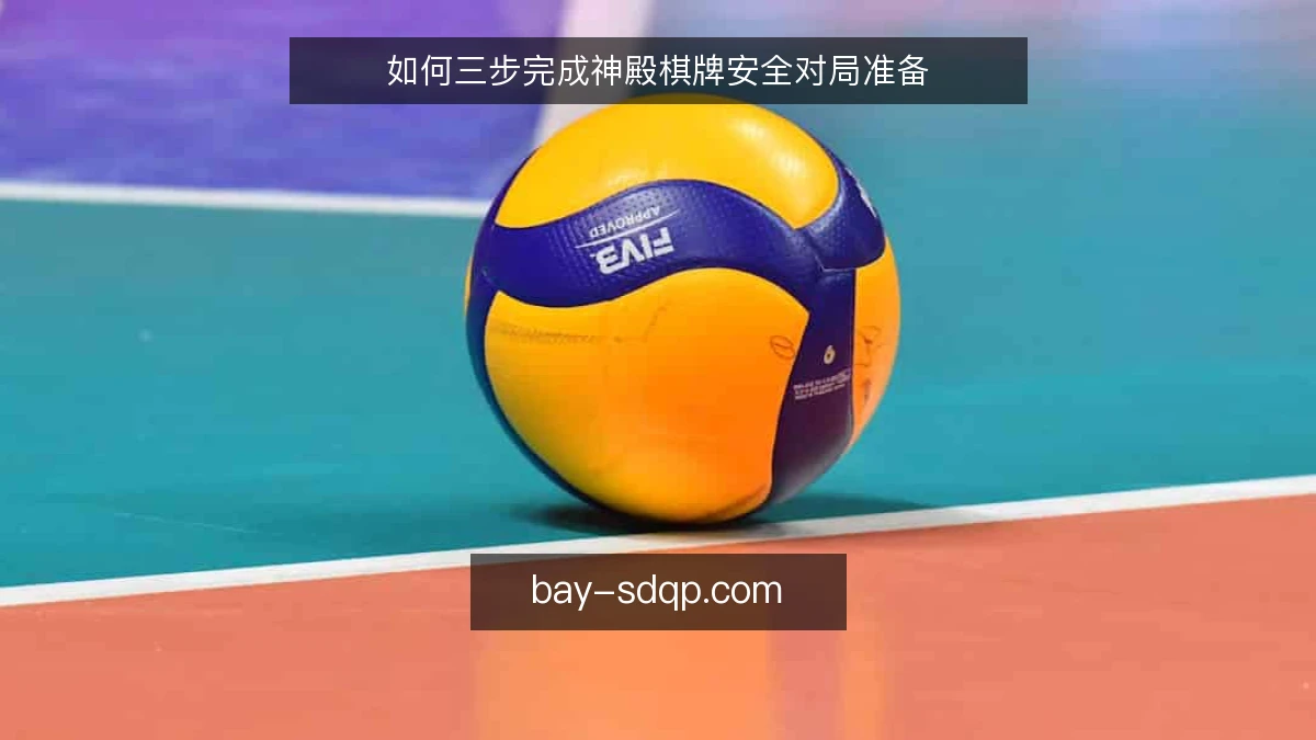 如何三步完成神殿棋牌安全对局准备