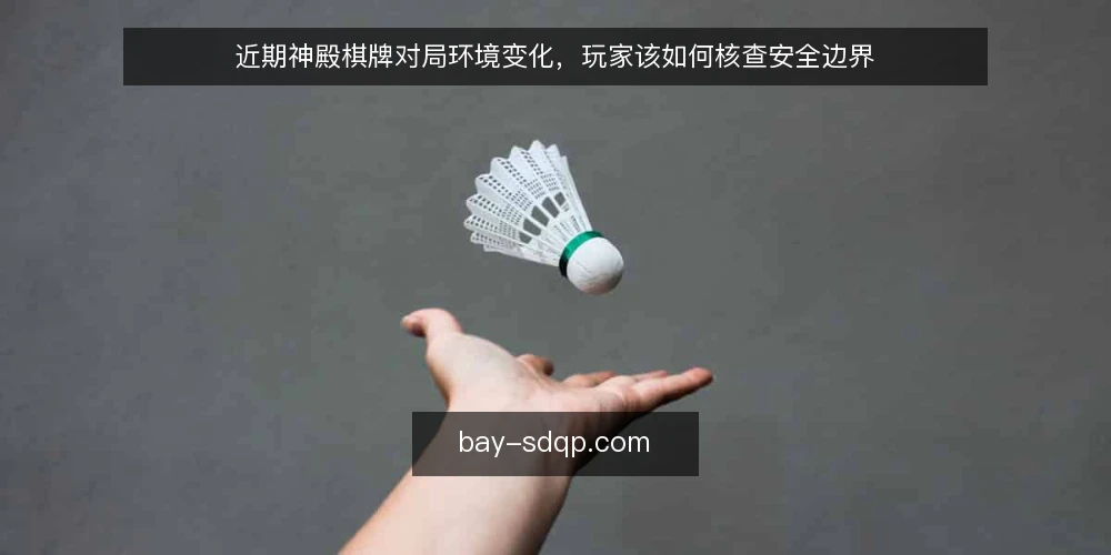 近期神殿棋牌对局环境变化，玩家该如何核查安全边界 — 近期对局环境的几个新信号 配图