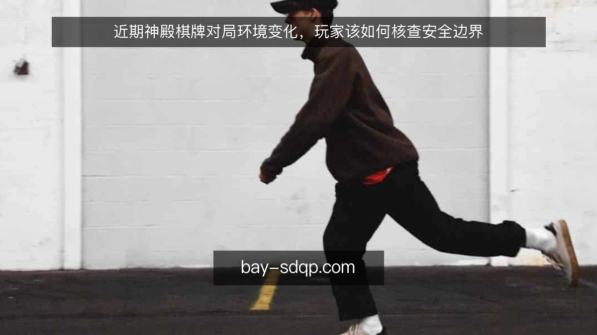 近期神殿棋牌对局环境变化，玩家该如何核查安全边界