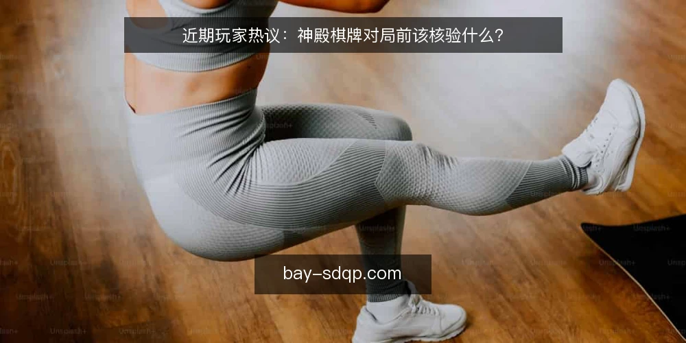近期玩家热议：神殿棋牌对局前该核验什么？ — 近期对局环境的新变化 配图