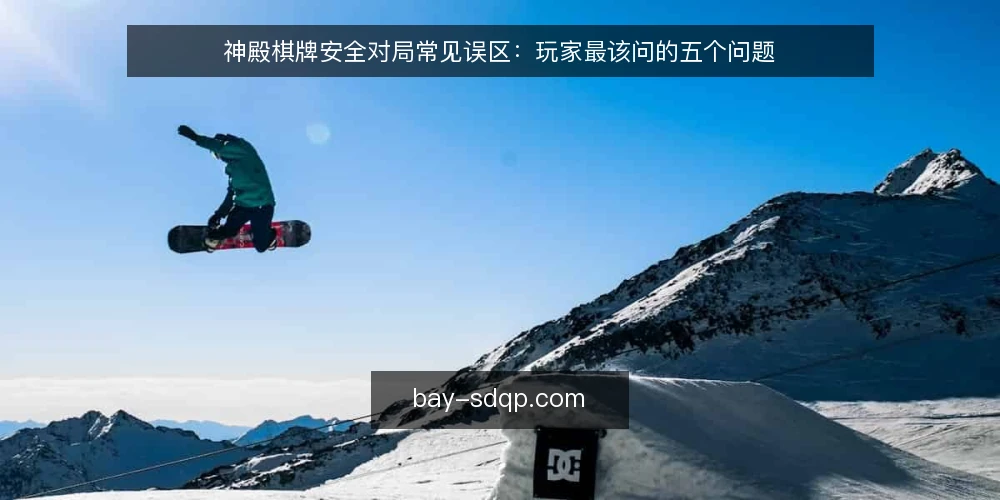 神殿棋牌安全对局常见误区：玩家最该问的五个问题 — 玩家常把“运气”当策略，真实问题是什么？ 配图